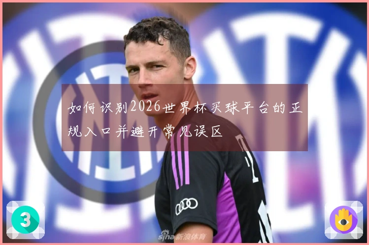 如何识别2026世界杯买球平台的正规入口并避开常见误区