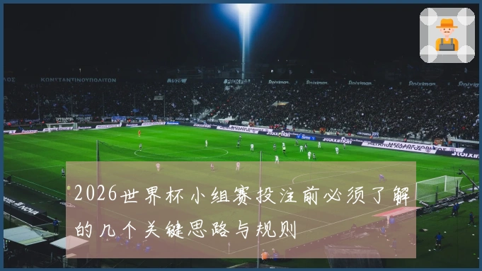 2026世界杯小组赛投注前必须了解的几个关键思路与规则