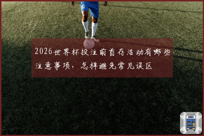 2026世界杯投注前首存活动有哪些注意事项，怎样避免常见误区