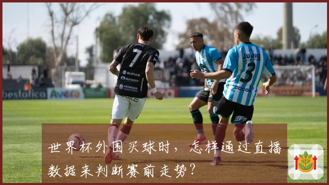 世界杯外围买球时，怎样通过直播数据来判断赛前走势？