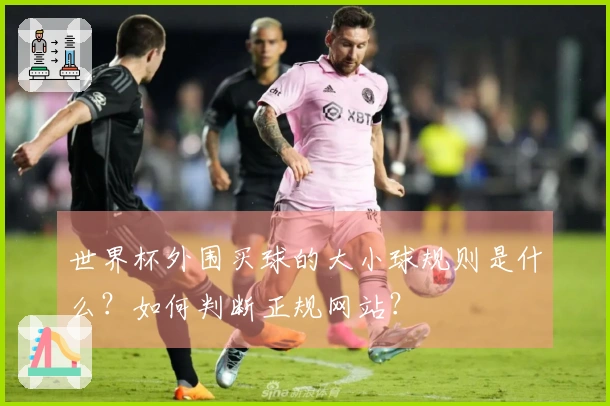 满冠体育体育资讯世界杯外围买球的大小球规则是什么？如何判断正规网站？
