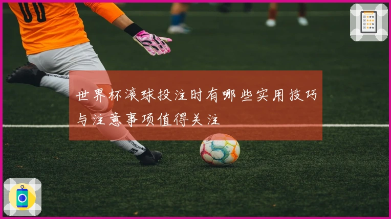 世界杯滚球投注时有哪些实用技巧与注意事项值得关注