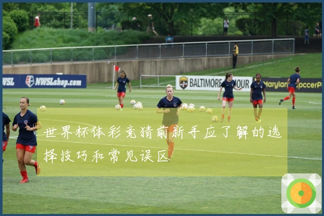 世界杯体彩竞猜前新手应了解的选择技巧和常见误区