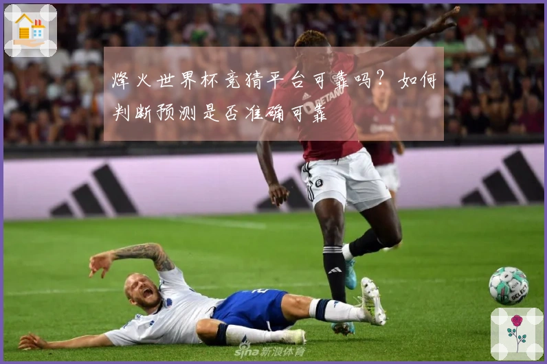 烽火世界杯竞猜平台可靠吗？如何判断预测是否准确可靠