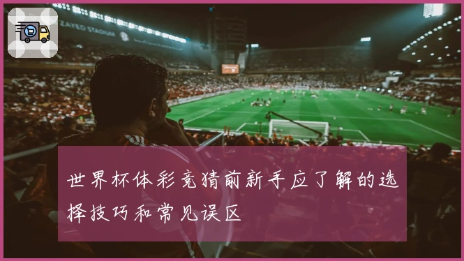 世界杯体彩竞猜前新手应了解的选择技巧和常见误区