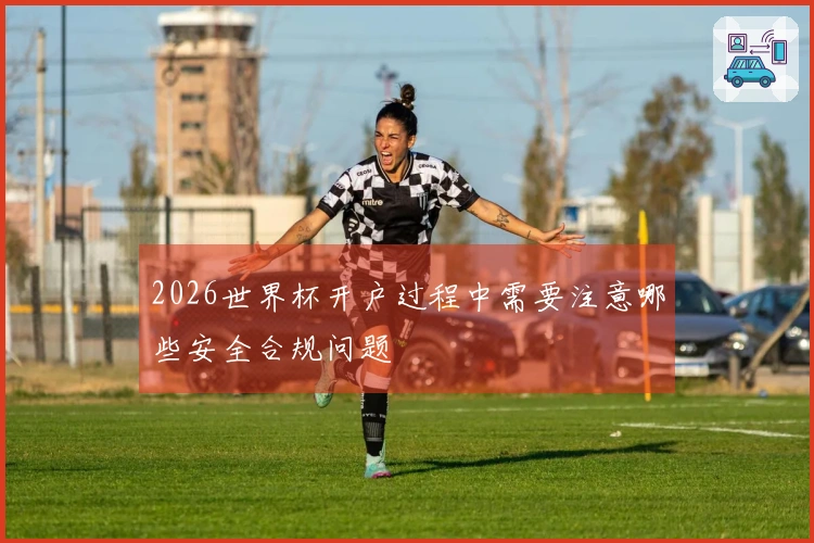 2026世界杯开户过程中需要注意哪些安全合规问题