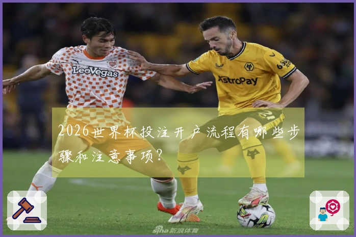 2026世界杯投注开户流程有哪些步骤和注意事项？