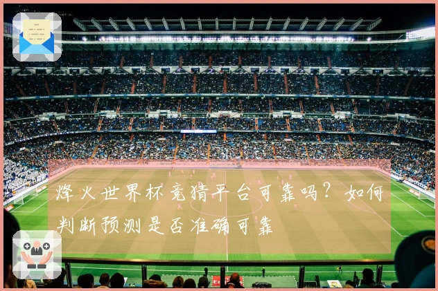烽火世界杯竞猜平台可靠吗？如何判断预测是否准确可靠